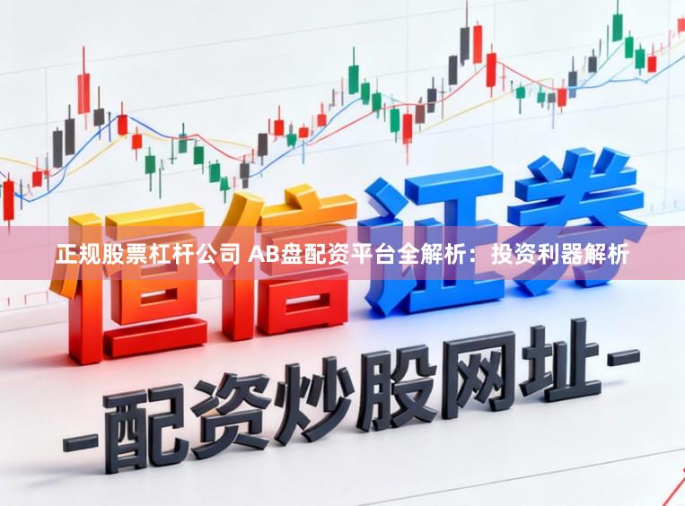 正规股票杠杆公司 AB盘配资平台全解析：投资利器解析