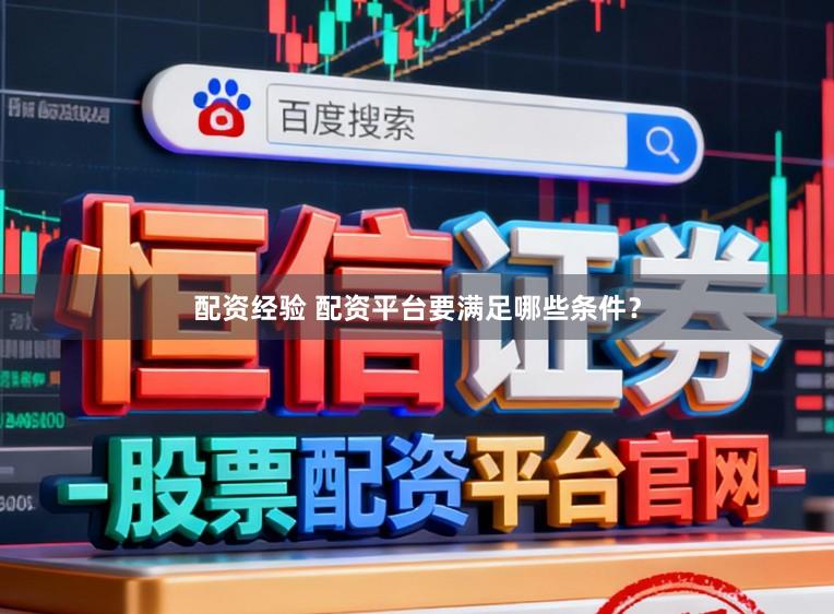 配资经验 配资平台要满足哪些条件？