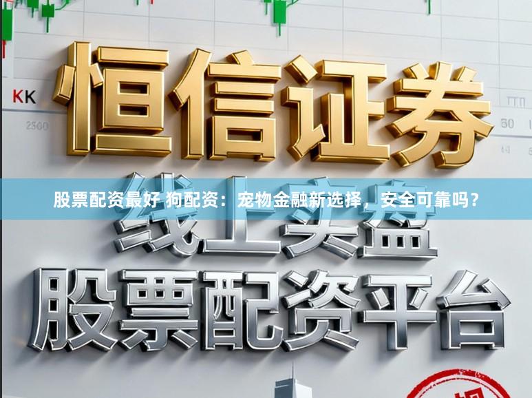 股票配资最好 狗配资：宠物金融新选择，安全可靠吗？