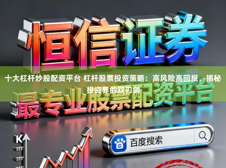 十大杠杆炒股配资平台 杠杆股票投资策略：高风险高回报，揭秘投资界的双刃剑