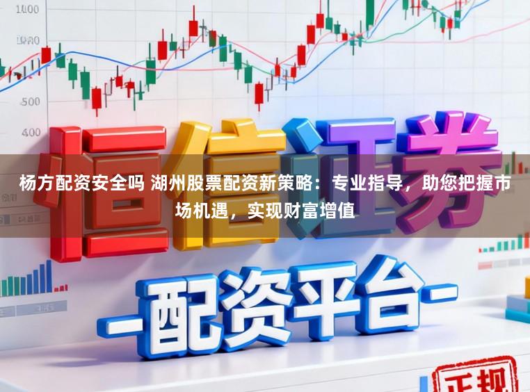 杨方配资安全吗 湖州股票配资新策略：专业指导，助您把握市场机遇，实现财富增值