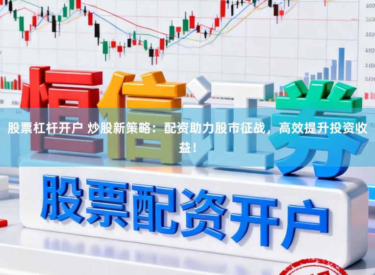 股票杠杆开户 炒股新策略：配资助力股市征战，高效提升投资收益！