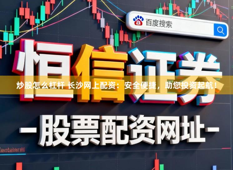 炒股怎么杠杆 长沙网上配资：安全便捷，助您投资起航！