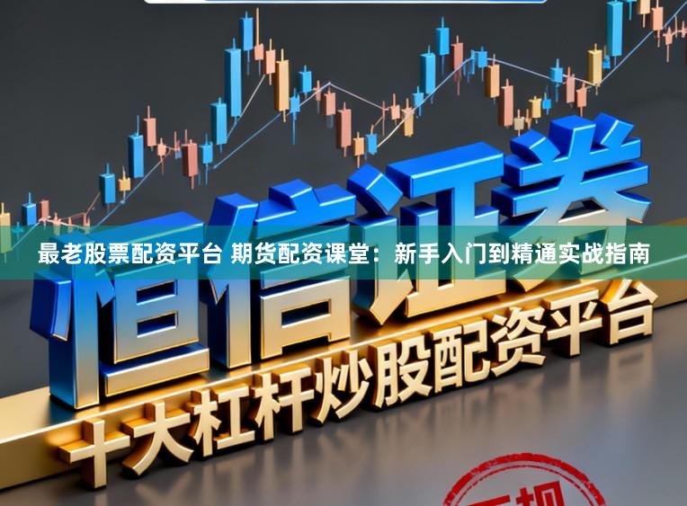 最老股票配资平台 期货配资课堂：新手入门到精通实战指南
