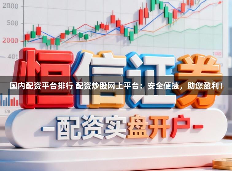 国内配资平台排行 配资炒股网上平台：安全便捷，助您盈利！