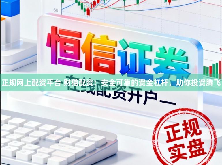 正规网上配资平台 财猫配资：安全可靠的资金杠杆，助你投资腾飞