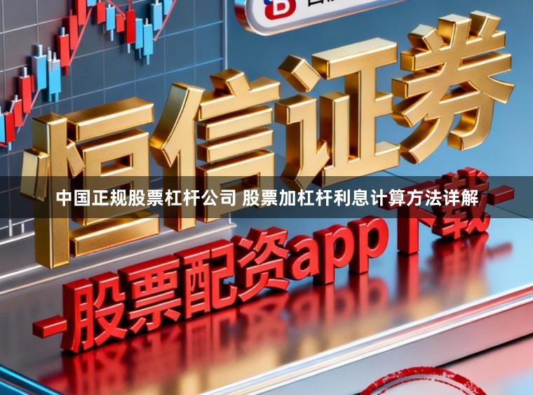 中国正规股票杠杆公司 股票加杠杆利息计算方法详解